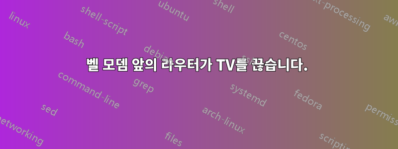 벨 모뎀 앞의 라우터가 TV를 끊습니다.