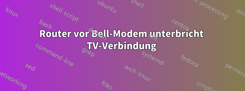 Router vor Bell-Modem unterbricht TV-Verbindung