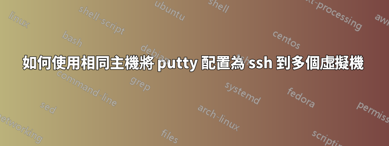如何使用相同主機將 putty 配置為 ssh 到多個虛擬機