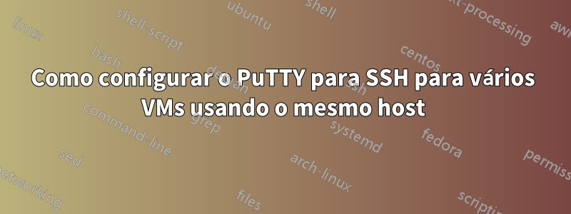 Como configurar o PuTTY para SSH para vários VMs usando o mesmo host