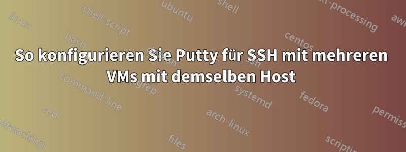 So konfigurieren Sie Putty für SSH mit mehreren VMs mit demselben Host