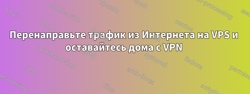 Перенаправьте трафик из Интернета на VPS и оставайтесь дома с VPN