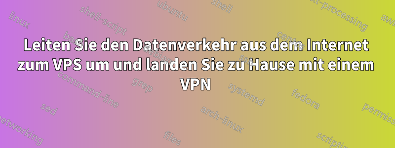 Leiten Sie den Datenverkehr aus dem Internet zum VPS um und landen Sie zu Hause mit einem VPN