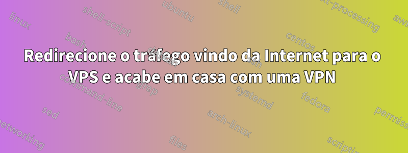 Redirecione o tráfego vindo da Internet para o VPS e acabe em casa com uma VPN