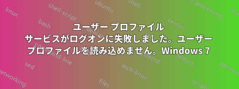 ユーザー プロファイル サービスがログオンに失敗しました。ユーザー プロファイルを読み込めません。Windows 7