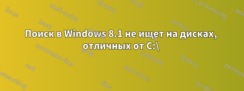 Поиск в Windows 8.1 не ищет на дисках, отличных от C:\