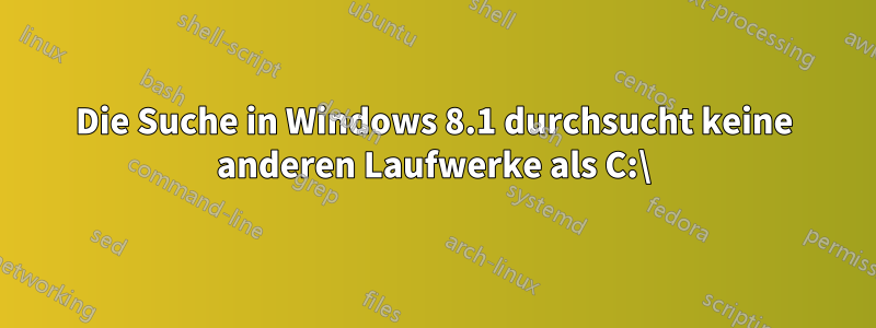 Die Suche in Windows 8.1 durchsucht keine anderen Laufwerke als C:\