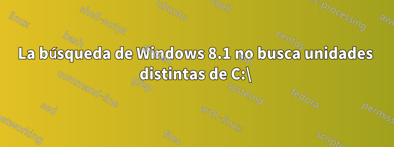 La búsqueda de Windows 8.1 no busca unidades distintas de C:\