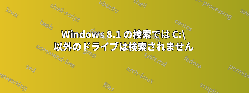 Windows 8.1 の検索では C:\ 以外のドライブは検索されません