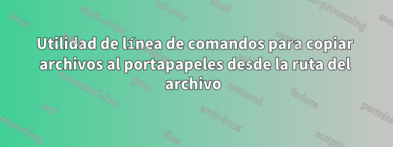 Utilidad de línea de comandos para copiar archivos al portapapeles desde la ruta del archivo 