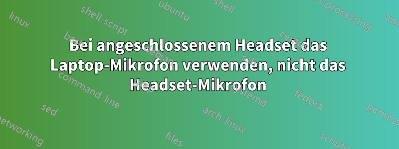 Bei angeschlossenem Headset das Laptop-Mikrofon verwenden, nicht das Headset-Mikrofon