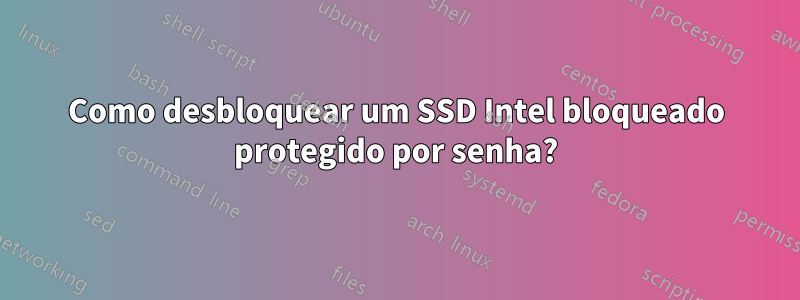 Como desbloquear um SSD Intel bloqueado protegido por senha?