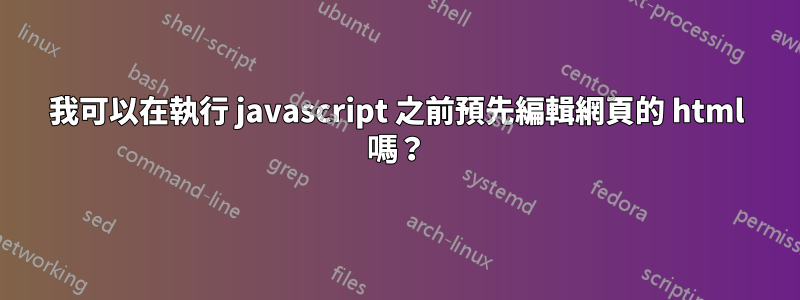 我可以在執行 javascript 之前預先編輯網頁的 html 嗎？