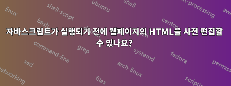 자바스크립트가 실행되기 전에 웹페이지의 HTML을 사전 편집할 수 있나요?