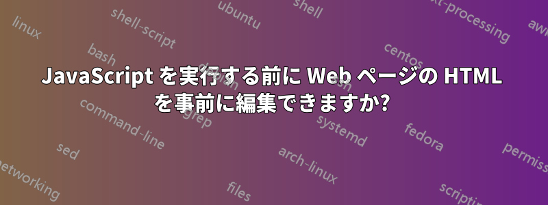 JavaScript を実行する前に Web ページの HTML を事前に編集できますか?
