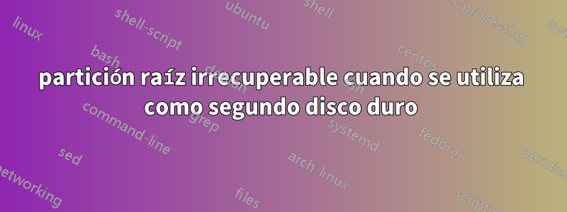 partición raíz irrecuperable cuando se utiliza como segundo disco duro