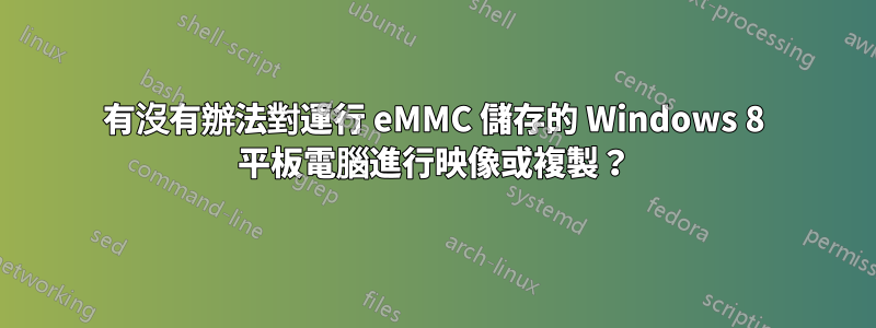 有沒有辦法對運行 eMMC 儲存的 Windows 8 平板電腦進行映像或複製？