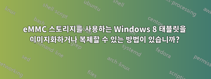 eMMC 스토리지를 사용하는 Windows 8 태블릿을 이미지화하거나 복제할 수 있는 방법이 있습니까?