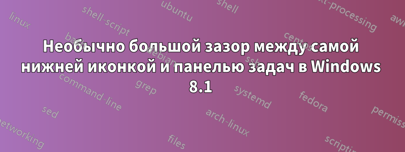 Необычно большой зазор между самой нижней иконкой и панелью задач в Windows 8.1