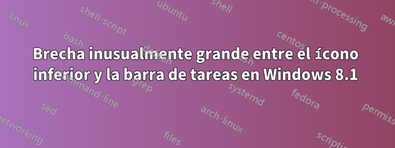 Brecha inusualmente grande entre el ícono inferior y la barra de tareas en Windows 8.1
