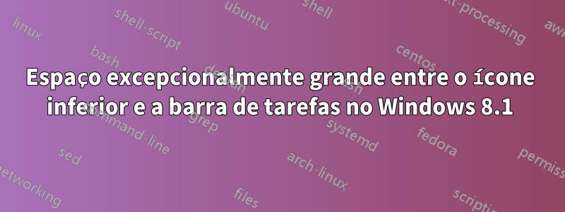 Espaço excepcionalmente grande entre o ícone inferior e a barra de tarefas no Windows 8.1