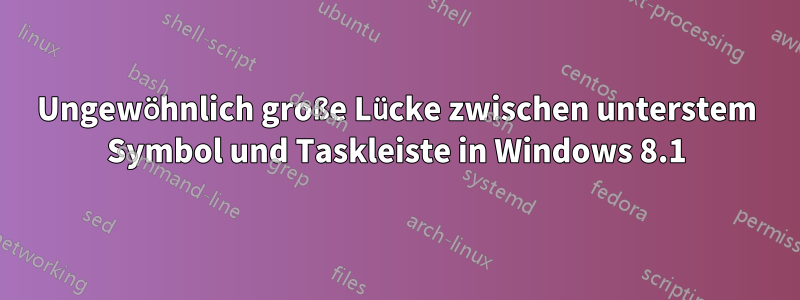 Ungewöhnlich große Lücke zwischen unterstem Symbol und Taskleiste in Windows 8.1
