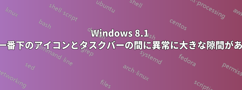 Windows 8.1 で一番下のアイコンとタスクバーの間に異常に大きな隙間がある
