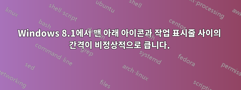 Windows 8.1에서 맨 아래 아이콘과 작업 표시줄 사이의 간격이 비정상적으로 큽니다.