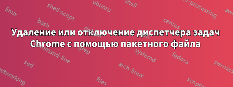 Удаление или отключение диспетчера задач Chrome с помощью пакетного файла