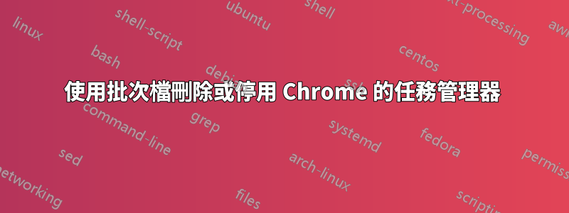 使用批次檔刪除或停用 Chrome 的任務管理器