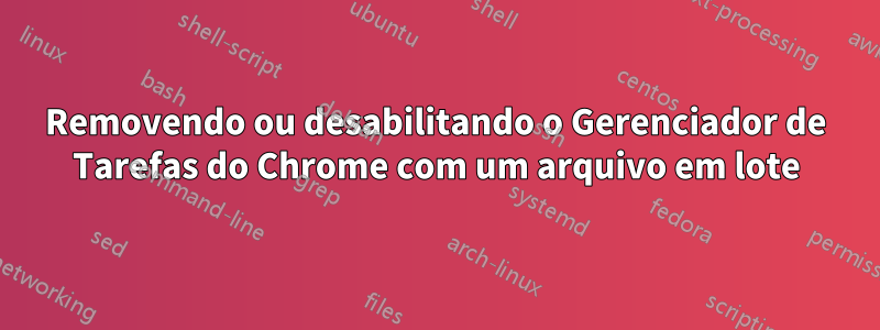 Removendo ou desabilitando o Gerenciador de Tarefas do Chrome com um arquivo em lote