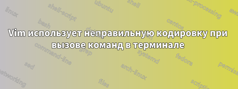Vim использует неправильную кодировку при вызове команд в терминале
