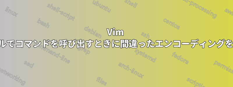 Vim はターミナルでコマンドを呼び出すときに間違ったエンコーディングを使用します