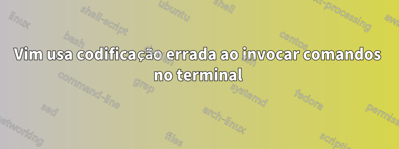 Vim usa codificação errada ao invocar comandos no terminal