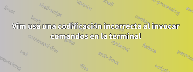 Vim usa una codificación incorrecta al invocar comandos en la terminal