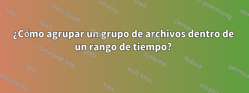 ¿Cómo agrupar un grupo de archivos dentro de un rango de tiempo?