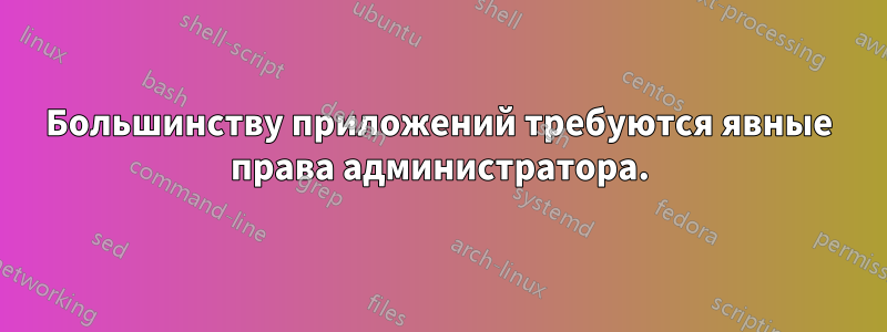 Большинству приложений требуются явные права администратора.