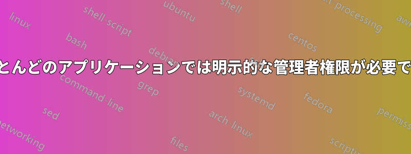 ほとんどのアプリケーションでは明示的な管理者権限が必要です