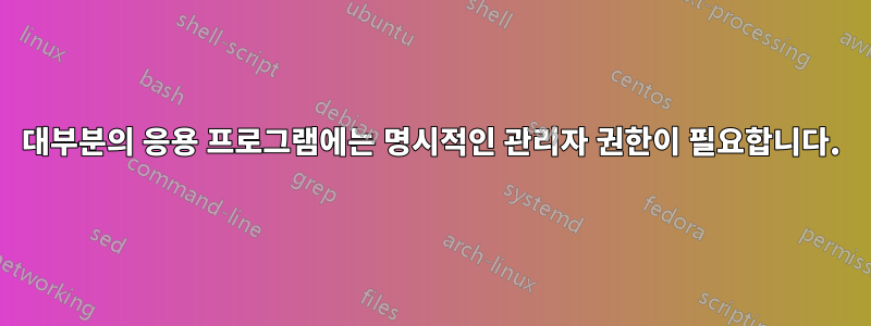대부분의 응용 프로그램에는 명시적인 관리자 권한이 필요합니다.