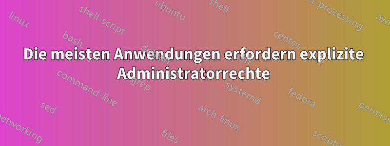 Die meisten Anwendungen erfordern explizite Administratorrechte