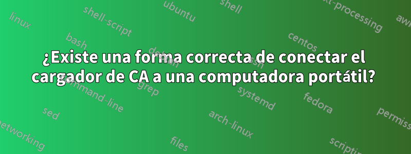 ¿Existe una forma correcta de conectar el cargador de CA a una computadora portátil?