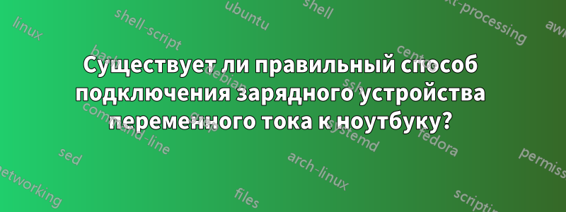 Существует ли правильный способ подключения зарядного устройства переменного тока к ноутбуку?