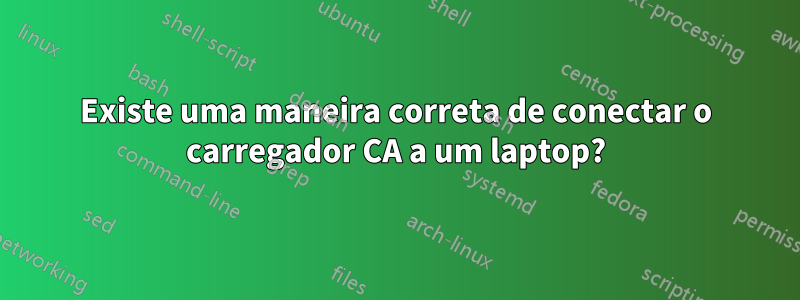Existe uma maneira correta de conectar o carregador CA a um laptop?