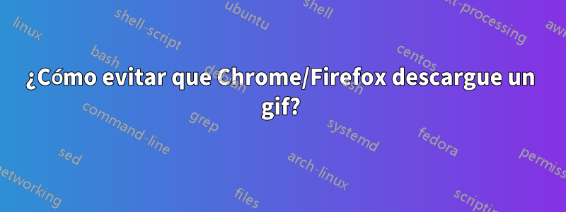 ¿Cómo evitar que Chrome/Firefox descargue un gif?