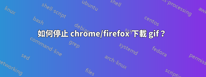 如何停止 chrome/firefox 下載 gif？