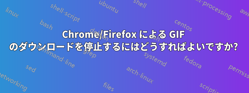 Chrome/Firefox による GIF のダウンロードを停止するにはどうすればよいですか?