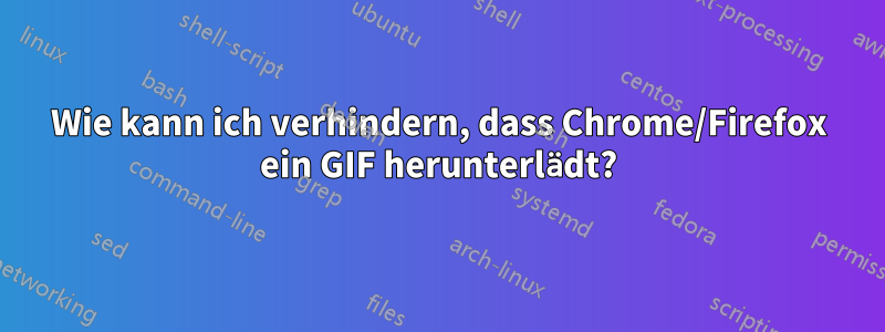 Wie kann ich verhindern, dass Chrome/Firefox ein GIF herunterlädt?