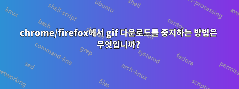 chrome/firefox에서 gif 다운로드를 중지하는 방법은 무엇입니까?