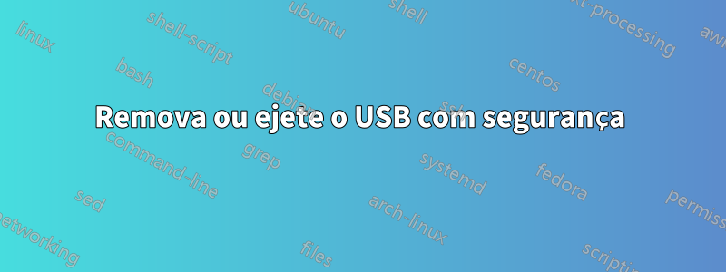 Remova ou ejete o USB com segurança