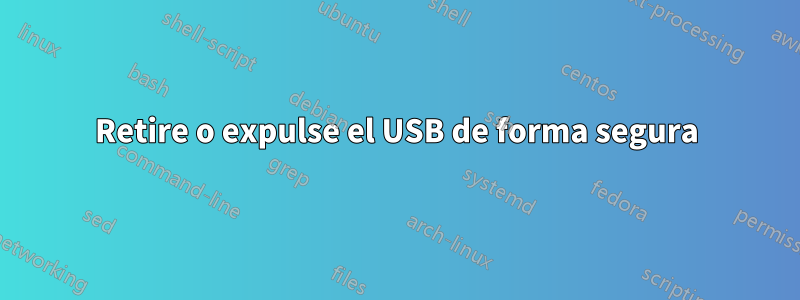 Retire o expulse el USB de forma segura